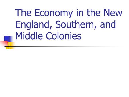 The Economy in the New England, Southern, and Middle Colonies.