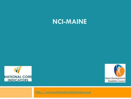 NCI-MAINE  What is NCI?  NCI is a voluntary effort by public developmental disabilities agencies to measure and.