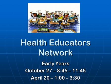 Health Educators Network Early Years October 27 – 8:45 – 11:45 April 20 – 1:00 – 3:30.