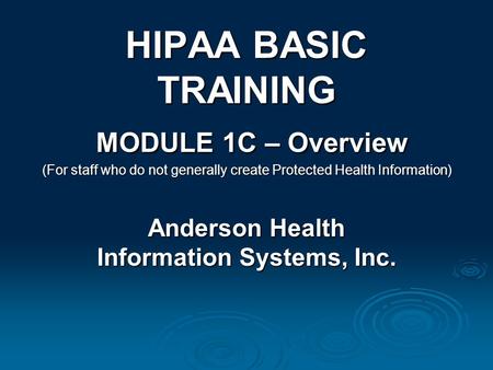 HIPAA BASIC TRAINING MODULE 1C – Overview (For staff who do not generally create Protected Health Information) Anderson Health Information Systems, Inc.