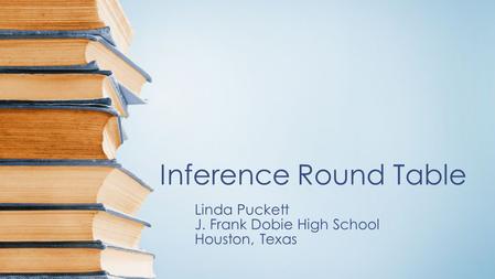 Inference Round Table Linda Puckett J. Frank Dobie High School Houston, Texas.