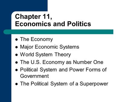 Chapter 11, Economics and Politics The Economy Major Economic Systems World System Theory The U.S. Economy as Number One Political System and Power Forms.