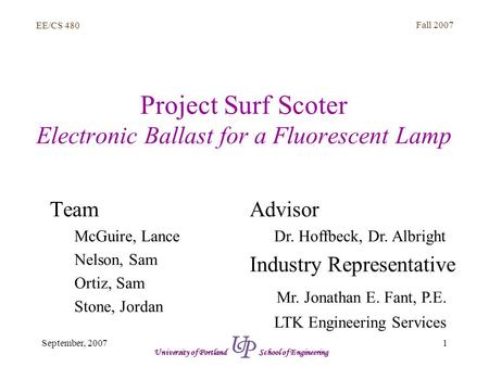 EE/CS 480 Fall 2007 1September, 2007 University of Portland School of Engineering Project Surf Scoter Electronic Ballast for a Fluorescent Lamp Team McGuire,