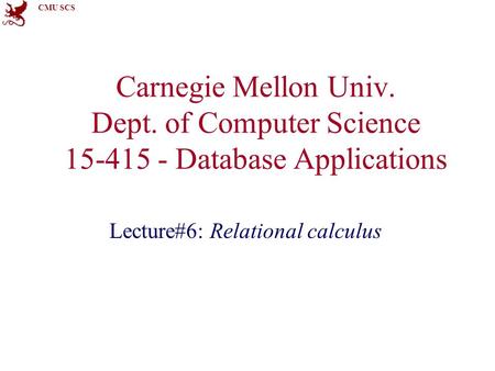 CMU SCS Carnegie Mellon Univ. Dept. of Computer Science 15-415 - Database Applications Lecture#6: Relational calculus.