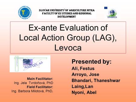 Ex-ante Evaluation of Local Action Group (LAG), Levoca Presented by: Ali, Festus Arroyo, Jose Bhandari, Thaneshwar Laing,Lan Nyoni, Abel Slovak University.