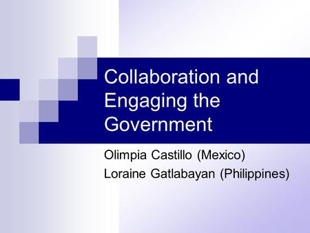 Collaboration and Engaging the Government Olimpia Castillo (Mexico) Loraine Gatlabayan (Philippines)