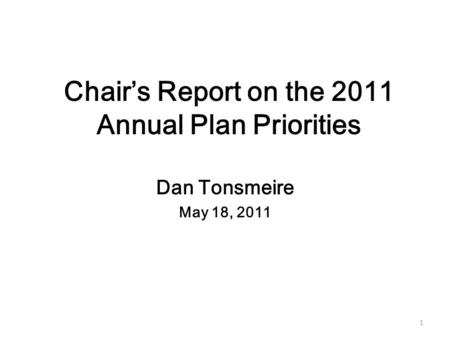 1 Chair’s Report on the 2011 Annual Plan Priorities Dan Tonsmeire May 18, 2011.