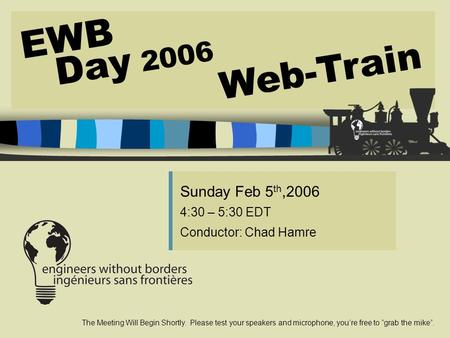 Sunday Feb 5 th,2006 4:30 – 5:30 EDT Conductor: Chad Hamre The Meeting Will Begin Shortly. Please test your speakers and microphone, you’re free to “grab.