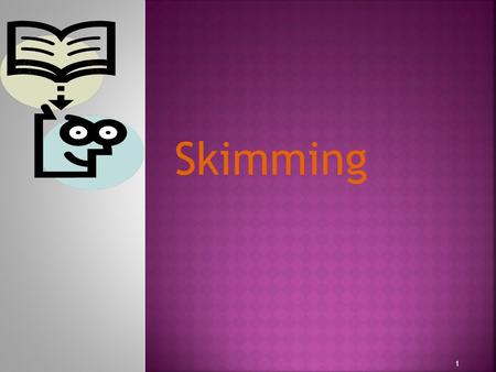 1 Skimming  What is skimming? is getting a quick impression or general overview of a book or article.  How is 'skimming' different to 'scanning'? The.