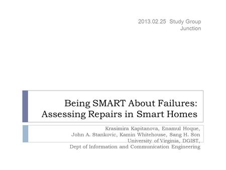 Being SMART About Failures: Assessing Repairs in Smart Homes Krasimira Kapitanova, Enamul Hoque, John A. Stankovic, Kamin Whitehouse, Sang H. Son University.