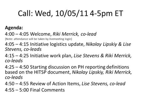 Call: Wed, 10/05/11 4-5pm ET Agenda: 4:00 – 4:05 Welcome, Riki Merrick, co-lead [Note: attendance will be taken by livemeeting login] 4:05 – 4:15 Initiative.