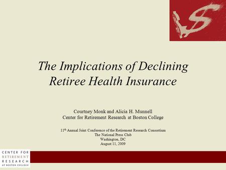 1 The Implications of Declining Retiree Health Insurance Courtney Monk and Alicia H. Munnell Center for Retirement Research at Boston College 11 th Annual.