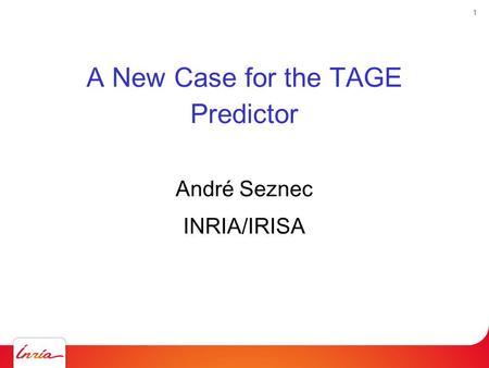 1 A New Case for the TAGE Predictor André Seznec INRIA/IRISA.