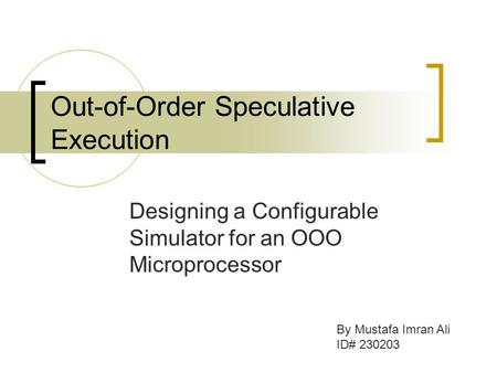 Out-of-Order Speculative Execution Designing a Configurable Simulator for an OOO Microprocessor By Mustafa Imran Ali ID# 230203.