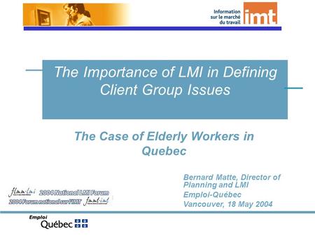 The Case of Elderly Workers in Quebec The Importance of LMI in Defining Client Group Issues Bernard Matte, Director of Planning and LMI Emploi-Québec Vancouver,