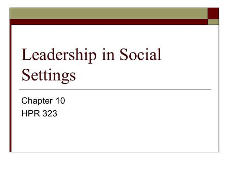 Leadership in Social Settings Chapter 10 HPR 323.