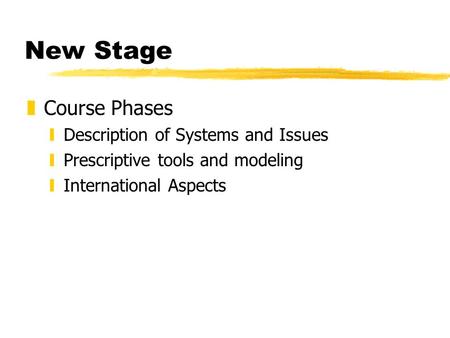 New Stage zCourse Phases yDescription of Systems and Issues yPrescriptive tools and modeling yInternational Aspects.