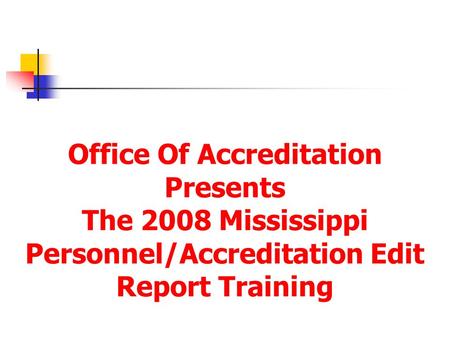 Office Of Accreditation Presents The 2008 Mississippi Personnel/Accreditation Edit Report Training.