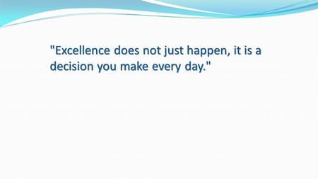 Excellence does not just happen, it is a decision you make every day.