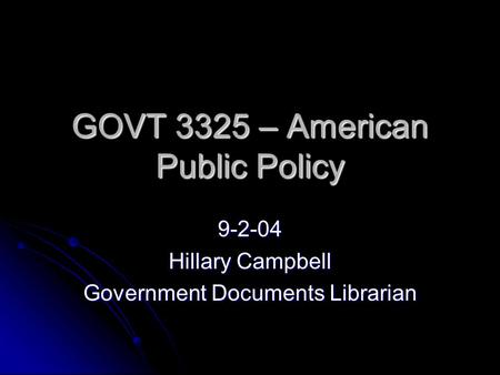 GOVT 3325 – American Public Policy 9-2-04 Hillary Campbell Government Documents Librarian.