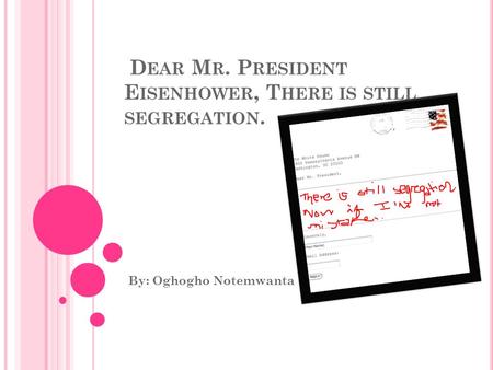 D EAR M R. P RESIDENT E ISENHOWER, T HERE IS STILL SEGREGATION. By: Oghogho Notemwanta.