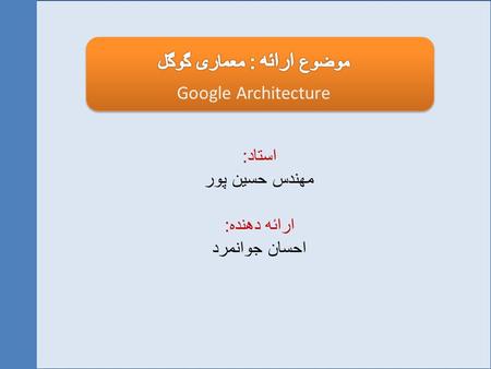 استاد : مهندس حسین پور ارائه دهنده : احسان جوانمرد Google Architecture.