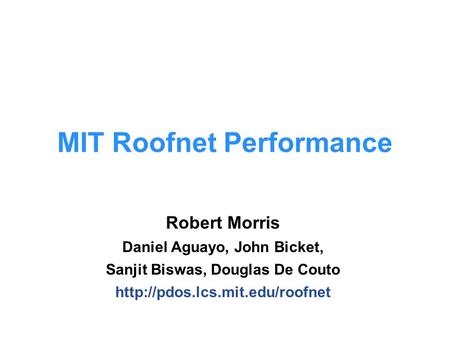 Robert Morris Daniel Aguayo, John Bicket, Sanjit Biswas, Douglas De Couto  MIT Roofnet Performance.