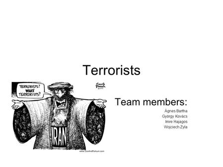 Terrorists Team members: Ágnes Bartha György Kovács Imre Hajagos Wojciech Zyla.