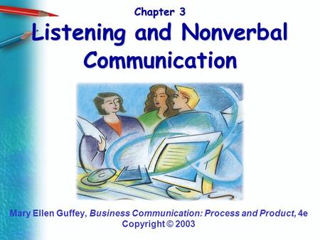 Chapter 3 Listening and Nonverbal Communication Mary Ellen Guffey, Business Communication: Process and Product, 4e Copyright © 2003.