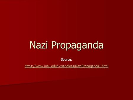 Nazi Propaganda Source: https://www.msu.edu/~wandless/NaziPropaganda1.html https://www.msu.edu/~wandless/NaziPropaganda1.html.