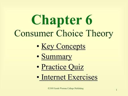 1 Chapter 6 Consumer Choice Theory ©2000 South-Western College Publishing Key Concepts Summary Practice Quiz Internet Exercises Internet Exercises.