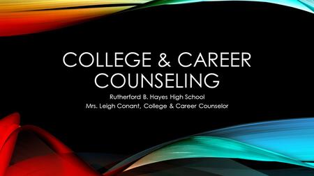 COLLEGE & CAREER COUNSELING Rutherford B. Hayes High School Mrs. Leigh Conant, College & Career Counselor.