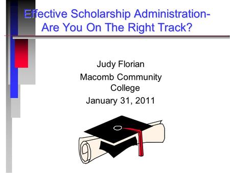 Effective Scholarship Administration- Are You On The Right Track? Judy Florian Macomb Community College January 31, 2011.