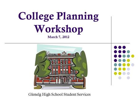 College Planning Workshop March 7, 2012 Glenelg High School Student Services.