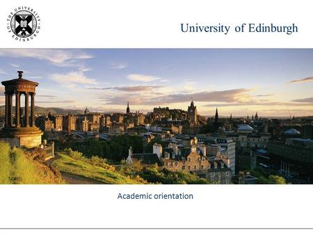 University of Edinburgh Academic orientation. University of Edinburgh Classes Mix of teaching methods varies dependant upon subject area and level of.