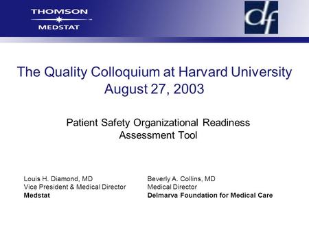 The Quality Colloquium at Harvard University August 27, 2003 Patient Safety Organizational Readiness Assessment Tool Louis H. Diamond, MDBeverly A. Collins,