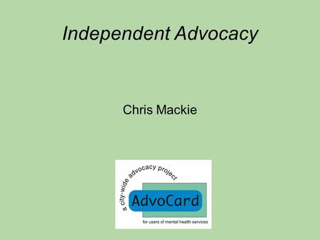 Independent Advocacy Chris Mackie. About AdvoCard About Independent Advocacy Non-Instructed Advocacy The Mental Health Act Advocacy in the RFU Conclusion.