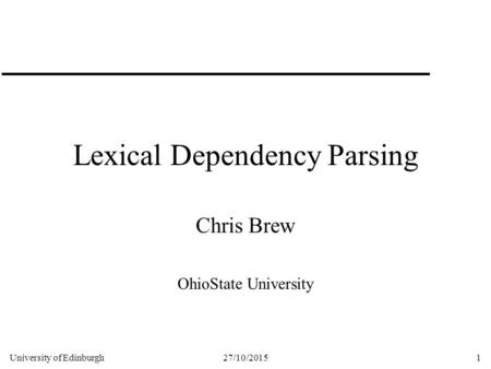 University of Edinburgh27/10/20151 Lexical Dependency Parsing Chris Brew OhioState University.