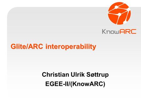 Glite/ARC interoperability Christian Ulrik Søttrup EGEE-II/(KnowARC)