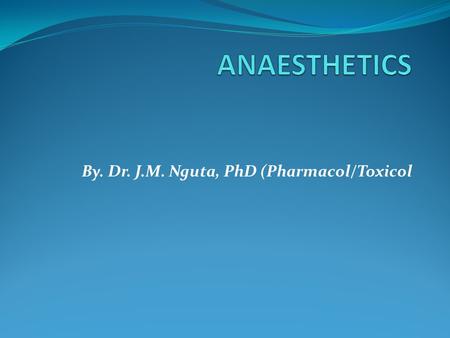 By. Dr. J.M. Nguta, PhD (Pharmacol/Toxicol. Anaesthetics and Life The wonderful dream that pain has been taken away from us has become reality. Pain,