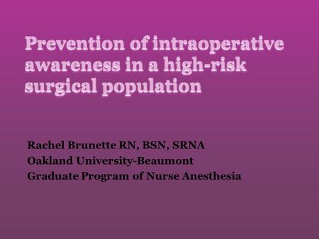 Prevention of intraoperative awareness in a high-risk surgical population Rachel Brunette RN, BSN, SRNA Oakland University-Beaumont Graduate Program of.