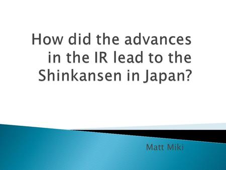 Matt Miki.  Iron  Coal  Electricity  Steam was slower and used up materials  Shinkansen use more power, however, are more successful  Steam engine.