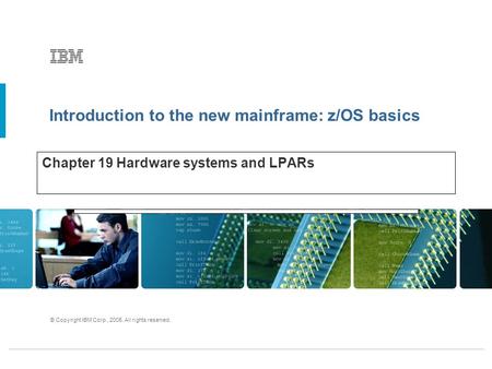 Introduction to the new mainframe: z/OS basics © Copyright IBM Corp., 2005. All rights reserved. Chapter 19 Hardware systems and LPARs.