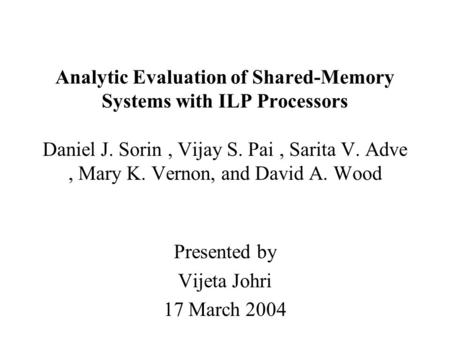 Analytic Evaluation of Shared-Memory Systems with ILP Processors Daniel J. Sorin, Vijay S. Pai, Sarita V. Adve, Mary K. Vernon, and David A. Wood Presented.