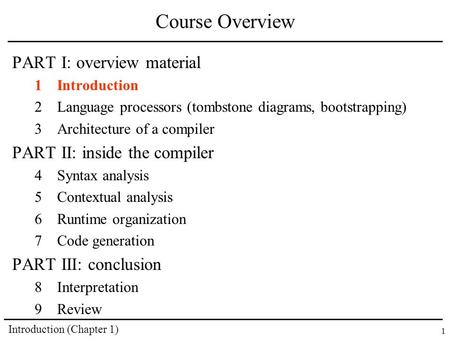 Introduction (Chapter 1) 1 Course Overview PART I: overview material 1Introduction 2Language processors (tombstone diagrams, bootstrapping) 3Architecture.