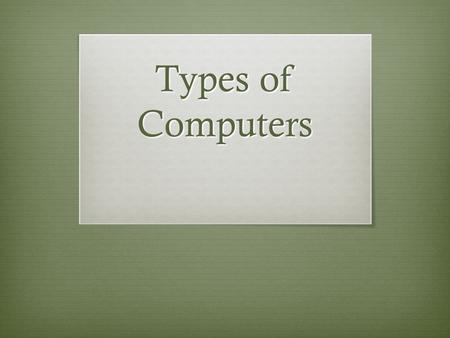 Types of Computers. Hardware Classifications  Microcomputers  Minicomputers  Mainframe Computers  Supercomputers.