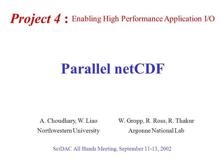 Project 4 : SciDAC All Hands Meeting, September 11-13, 2002 A. Choudhary, W. LiaoW. Gropp, R. Ross, R. Thakur Northwestern UniversityArgonne National Lab.