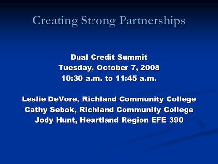 Dual Credit Summit Tuesday, October 7, 2008 10:30 a.m. to 11:45 a.m. Leslie DeVore, Richland Community College Cathy Sebok, Richland Community College.