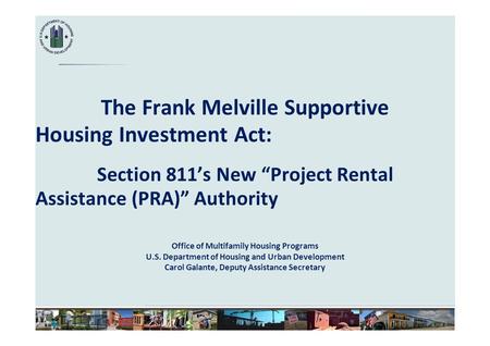 The Frank Melville Supportive Housing Investment Act: Section 811’s New “Project Rental Assistance (PRA)” Authority Office of Multifamily Housing Programs.