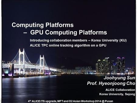 Introducing collaboration members – Korea University (KU) ALICE TPC online tracking algorithm on a GPU Computing Platforms – GPU Computing Platforms Joohyung.